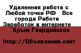 Удаленная работа с Любой точки РФ - Все города Работа » Заработок в интернете   . Крым,Гвардейское